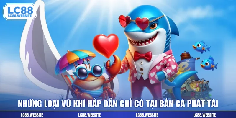 Những loại vũ khí hấp dẫn chỉ có tại bắn cá phát tài
