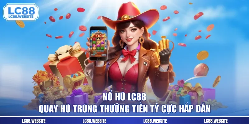 Nổ Hũ LC88 - Quay Hũ Trúng Thưởng Tiền Tỷ Cực Hấp Dẫn
