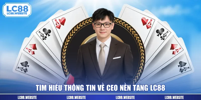Tìm hiểu thông tin về CEO nền tảng LC88